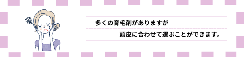 多くの育毛剤がありますが、頭皮に合わせて選ぶことができます。